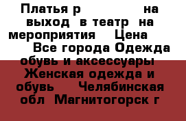 Платья р.42-44-46-48 на выход (в театр, на мероприятия) › Цена ­ 3 000 - Все города Одежда, обувь и аксессуары » Женская одежда и обувь   . Челябинская обл.,Магнитогорск г.